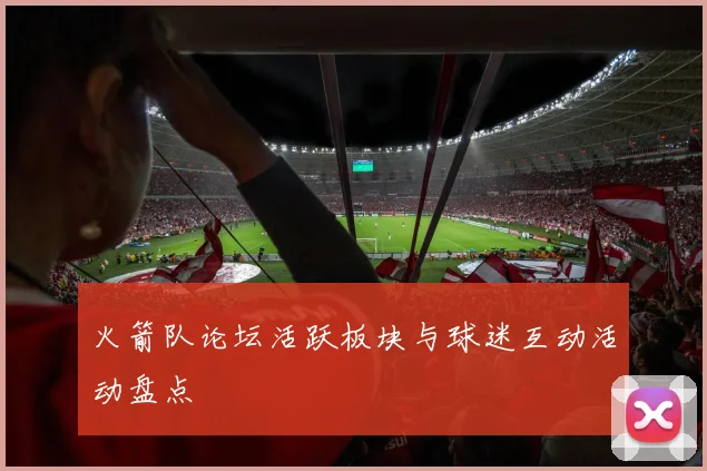 火箭队论坛活跃板块与球迷互动活动盘点
