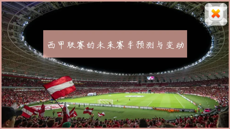 西甲联赛的未来赛季预测与变动