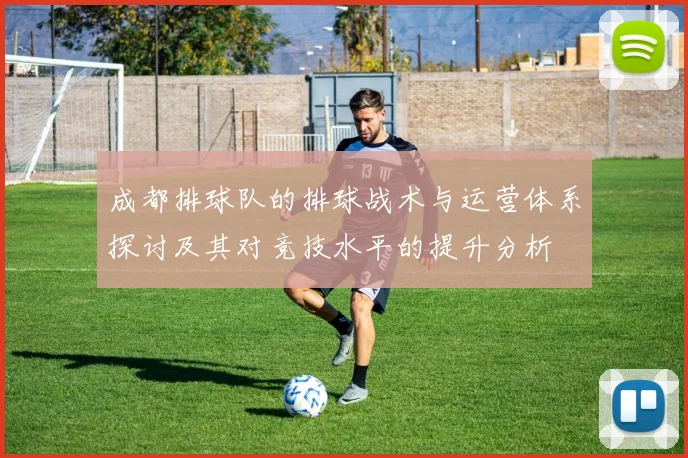 成都排球队的排球战术与运营体系探讨及其对竞技水平的提升分析