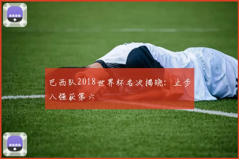 巴西队2018世界杯名次揭晓：止步八强获第六