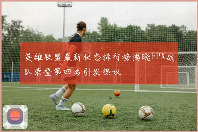 英雄联盟最新状态排行榜揭晓FPX战队荣登第四名引发热议