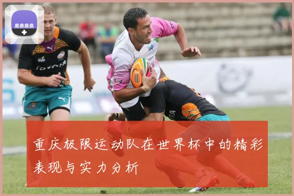 重庆极限运动队在世界杯中的精彩表现与实力分析