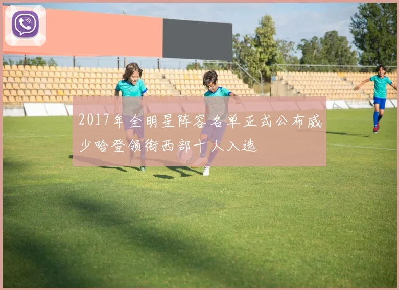 2017年全明星阵容名单正式公布威少哈登领衔西部十人入选